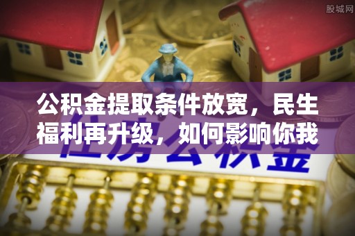 承德公积金提取条件放宽，民生福利再升级，如何影响你我生活？
