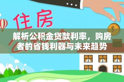 承德解析公积金贷款利率，购房者的省钱利器与未来趋势