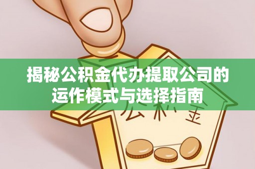 承德揭秘公积金代办提取公司的运作模式与选择指南