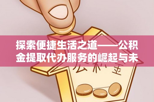 承德探索便捷生活之道——公积金提取代办服务的崛起与未来