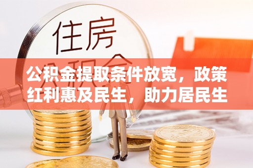 承德公积金提取条件放宽，政策红利惠及民生，助力居民生活质量提升