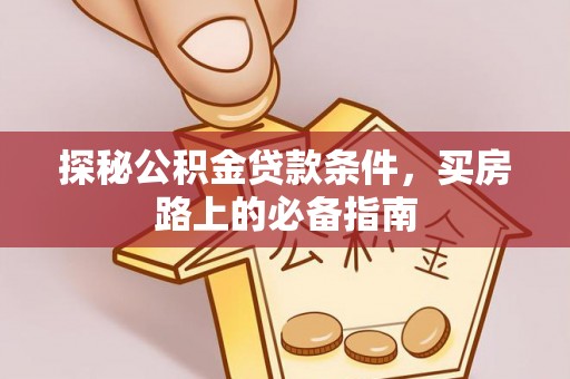 承德探秘公积金贷款条件，买房路上的必备指南