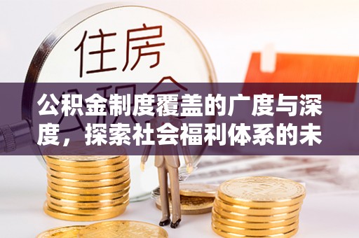 承德公积金制度覆盖的广度与深度，探索社会福利体系的未来方向