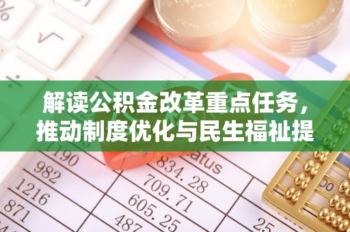 承德解读公积金改革重点任务，推动制度优化与民生福祉提升