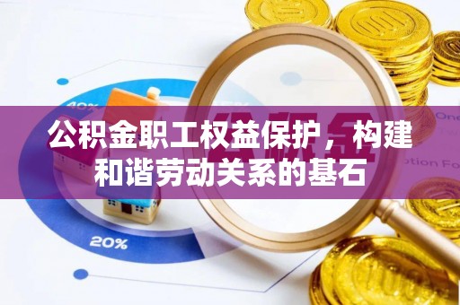 承德公积金职工权益保护，构建和谐劳动关系的基石