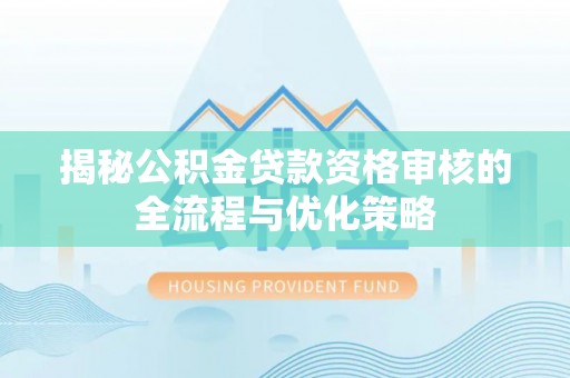 承德揭秘公积金贷款资格审核的全流程与优化策略