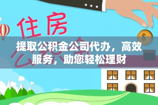承德提取公积金公司代办，高效服务，助您轻松理财
