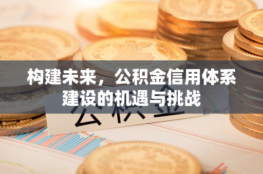承德构建未来，公积金信用体系建设的机遇与挑战
