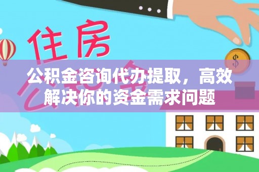 承德公积金咨询代办提取，高效解决你的资金需求问题