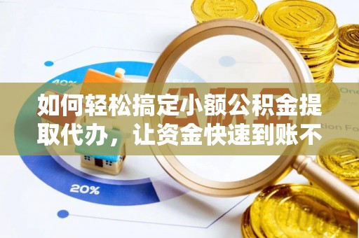 承德如何轻松搞定小额公积金提取代办，让资金快速到账不是梦