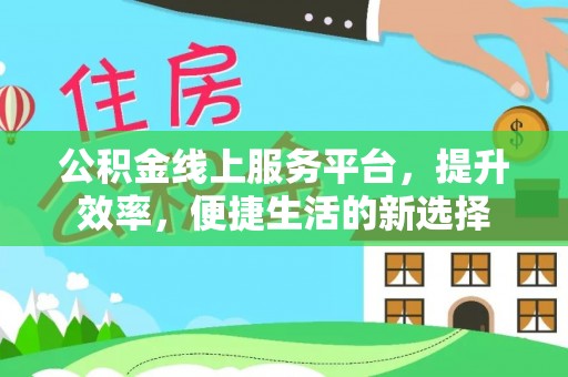承德公积金线上服务平台，提升效率，便捷生活的新选择