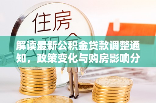 承德解读最新公积金贷款调整通知，政策变化与购房影响分析