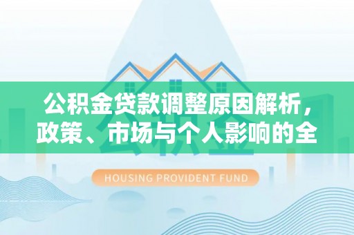 承德公积金贷款调整原因解析，政策、市场与个人影响的全面解读