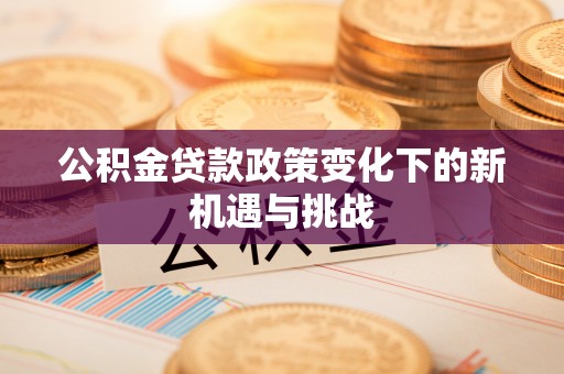 承德公积金贷款政策变化下的新机遇与挑战