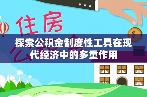 承德探索公积金制度性工具在现代经济中的多重作用