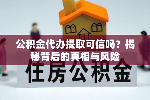 承德公积金代办提取可信吗？揭秘背后的真相与风险