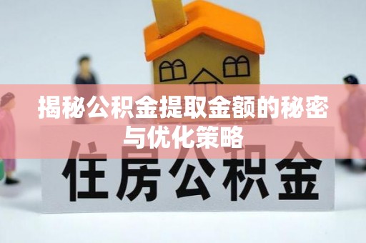承德揭秘公积金提取金额的秘密与优化策略