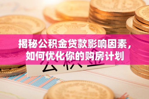 承德揭秘公积金贷款影响因素，如何优化你的购房计划