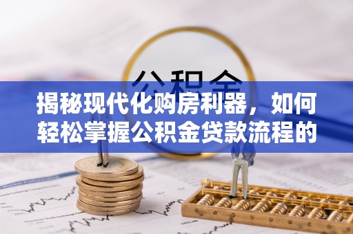 承德揭秘现代化购房利器，如何轻松掌握公积金贷款流程的每一个细节