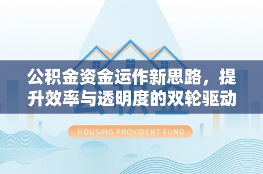 承德公积金资金运作新思路，提升效率与透明度的双轮驱动