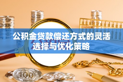 承德公积金贷款偿还方式的灵活选择与优化策略