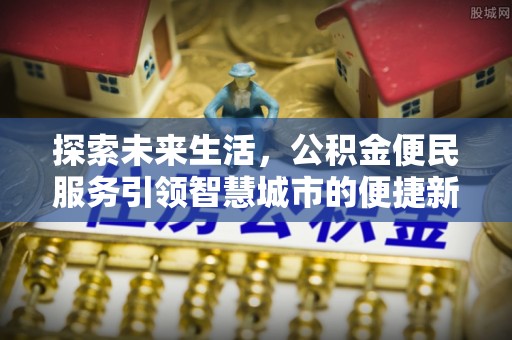 承德探索未来生活，公积金便民服务引领智慧城市的便捷新体验
