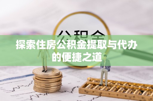 承德探索住房公积金提取与代办的便捷之道