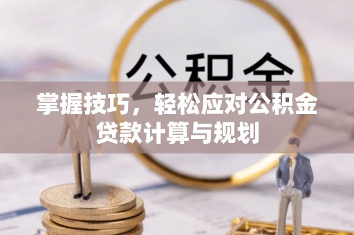 承德掌握技巧，轻松应对公积金贷款计算与规划