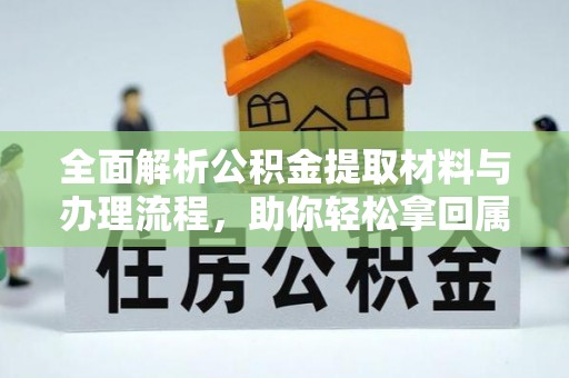承德全面解析公积金提取材料与办理流程，助你轻松拿回属于自己的钱