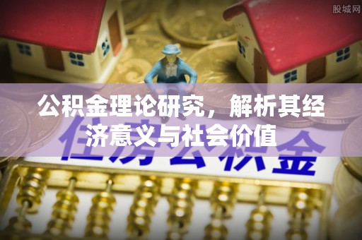 承德公积金理论研究，解析其经济意义与社会价值