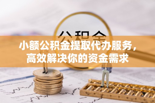 承德小额公积金提取代办服务，高效解决你的资金需求