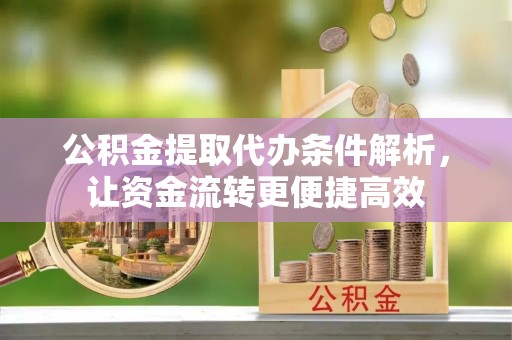 承德公积金提取代办条件解析，让资金流转更便捷高效