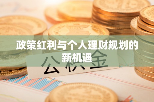 承德政策红利与个人理财规划的新机遇
