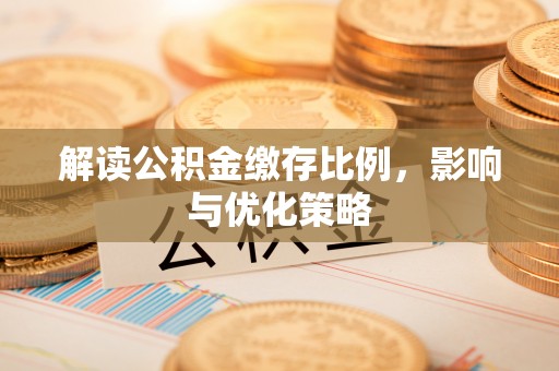 承德解读公积金缴存比例，影响与优化策略