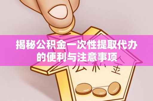 承德揭秘公积金一次性提取代办的便利与注意事项