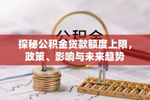 承德探秘公积金贷款额度上限，政策、影响与未来趋势
