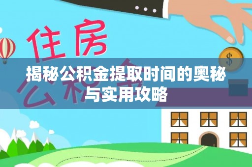 承德揭秘公积金提取时间的奥秘与实用攻略