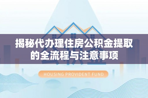 承德揭秘代办理住房公积金提取的全流程与注意事项
