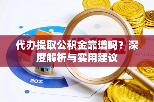 承德代办提取公积金靠谱吗？深度解析与实用建议