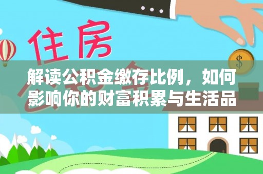 承德解读公积金缴存比例，如何影响你的财富积累与生活品质