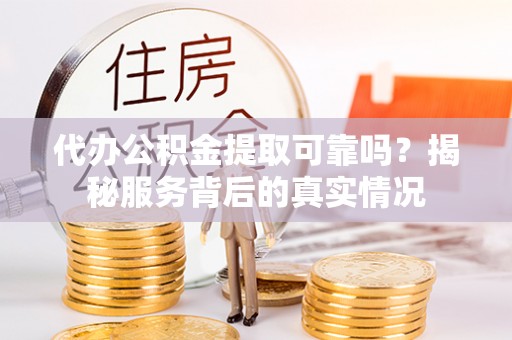 承德代办公积金提取可靠吗？揭秘服务背后的真实情况