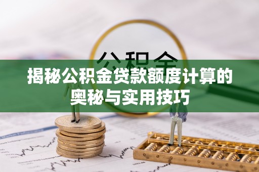 承德揭秘公积金贷款额度计算的奥秘与实用技巧