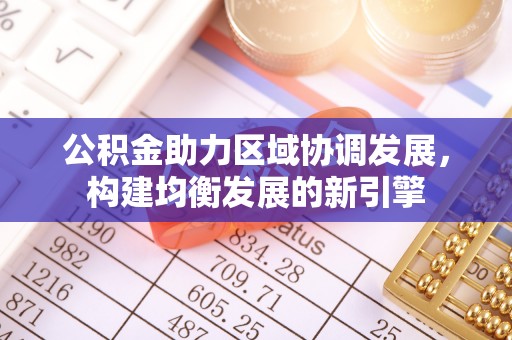 承德公积金助力区域协调发展，构建均衡发展的新引擎