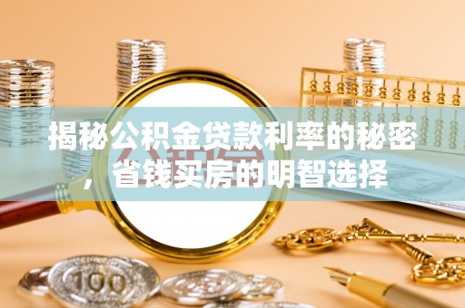 承德揭秘公积金贷款利率的秘密，省钱买房的明智选择