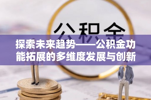 承德探索未来趋势——公积金功能拓展的多维度发展与创新