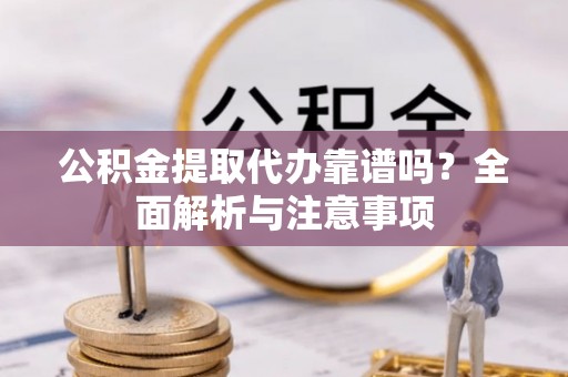 承德公积金提取代办靠谱吗？全面解析与注意事项