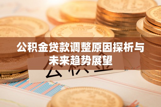 承德公积金贷款调整原因探析与未来趋势展望