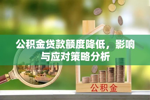 承德公积金贷款额度降低，影响与应对策略分析