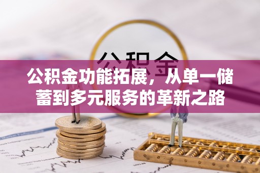 承德公积金功能拓展，从单一储蓄到多元服务的革新之路