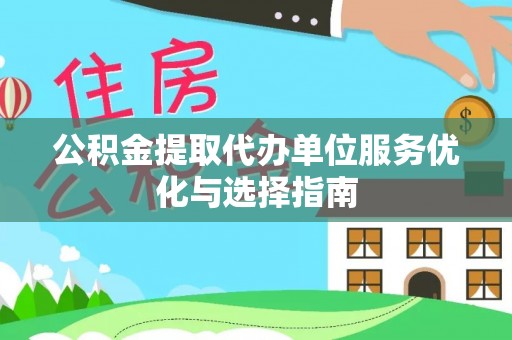 承德公积金提取代办单位服务优化与选择指南